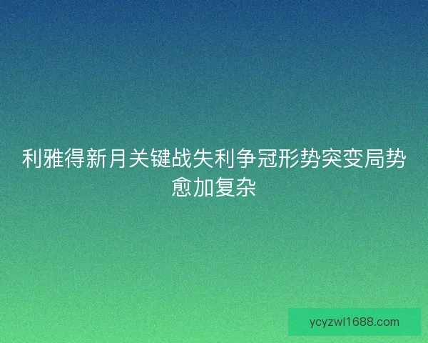 利雅得新月关键战失利争冠形势突变局势愈加复杂 利雅得新月关键战失利争冠形势突变局势愈加复杂