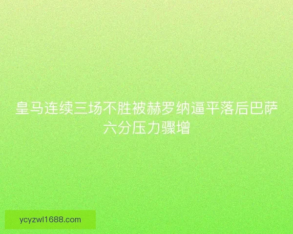 皇马连续三场不胜被赫罗纳逼平落后巴萨六分压力骤增 皇马连续三场不胜被赫罗纳逼平落后巴萨六分压力骤增