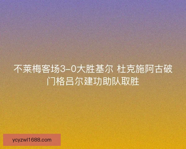 不莱梅客场3-0大胜基尔 杜克施阿古破门格吕尔建功助队取胜